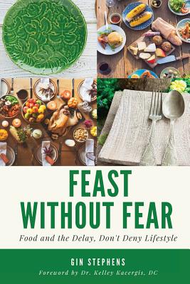 Feast Without Fear: Food and the Delay, Don't Deny Lifestyle - Kacergis, Kelley (Foreword by), and Stephens, Gin