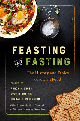 Feasting and Fasting: The History and Ethics of Jewish Food - Gross, Aaron S (Editor), and Myers, Jody (Editor), and Rosenblum, Jordan D (Editor)