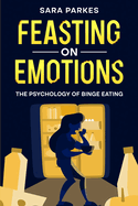 Feasting on Emotions: The Psychology of Binge Eating