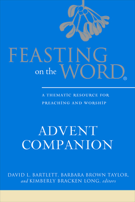 Feasting on the Word Advent Companion: A Thematic Resource for Preaching and Worship - Bartlett, David L. (Editor), and Taylor, Barbara Brown (Editor), and Long, Kimberly Bracken (Editor)