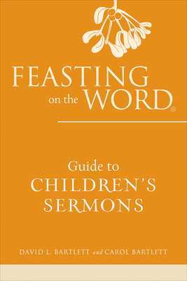 Feasting on the Word Guide to Children's Sermons - Bartlett, David L., and Bartlett, Carol