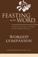 Feasting on the Word Worship Companion: Liturgies for Year B, Volume 1
