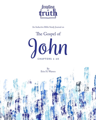 Feasting on Truth: The Gospel of John (Chapters 1-10): An Inductive Bible Study Journal for John 1-10 - Warren, Erin H