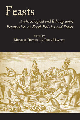 Feasts: Archaeological and Ethnographic Pespectives on Food, Politics, and Power - Dietler, Michael (Editor), and Hayden, Brian, Dr. (Editor)