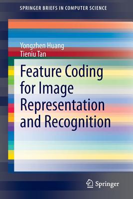 Feature Coding for Image Representation and Recognition - Huang, Yongzhen, and Tan, Tieniu