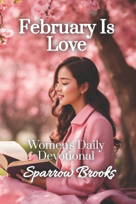 February is Love: Women's Daily Devotional - Morrow, Sienna (Editor), and Brooks, Sparrow