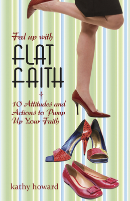 Fed Up with Flat Faith: 10 Attitudes and Actions to Pump Up Your Faith - Howard, Kathy