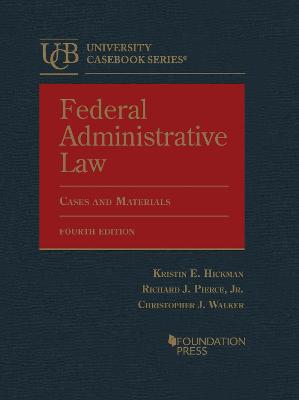 Federal Administrative Law: Cases and Materials - Hickman, Kristin E., and Jr., Richard J. Pierce,, and Walker, Christopher J.