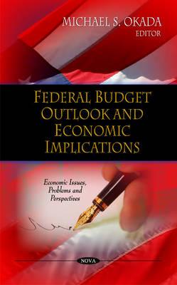 Federal Budget Outlook & Economic Implications - Okada, Michael S (Editor)