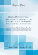 Federal Decisions; Cases Argued and Determined in the Supreme, Circuit and District Courts of the United States: Comprising the Opinions of Those Courts from the Time of Their Organization to the Present Date, Together with Extracts from the Opinions of T