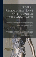 Federal Reclamation Laws Of The United States, Annotated: A Chronological Compilation Of The Public Statutes Of The United States Relating To The Federal Irrigation Of Arid Lands, With Notes Of Decisions Of The Courts, The Comptroller, The Attorney