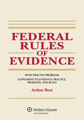 Federal Rules of Evidence, with Practice Problems, Supplement to Evidence: Practice, Problems, and Rules - Best, Arthur