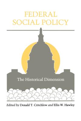 Federal Social Policy: The Historical Dimension - Critchlow, Donald T (Editor), and Hawley, Ellis W (Editor)