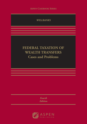 Federal Taxation of Wealth Transfers: Cases and Problems - Willbanks, Stephanie J