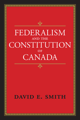 Federalism and the Constitution of Canada - Smith, David E