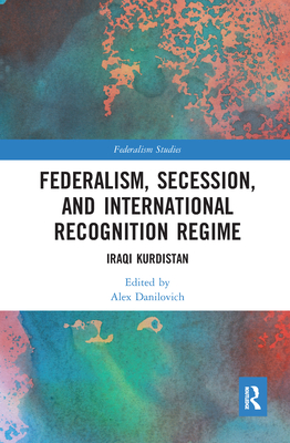 Federalism, Secession, and International Recognition Regime: Iraqi Kurdistan - Danilovich, Alex (Editor)