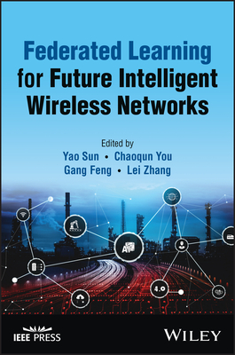 Federated Learning for Future Intelligent Wireless Networks - Sun, Yao (Editor), and You, Chaoqun (Editor), and Feng, Gang (Editor)