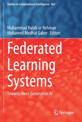 Federated Learning Systems: Towards Next-Generation AI - Rehman, Muhammad Habib ur (Editor), and Gaber, Mohamed Medhat (Editor)