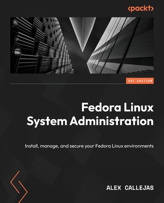 Fedora Linux System Administration: Install, manage, and secure your Fedora Linux environments - Callejas, Alex