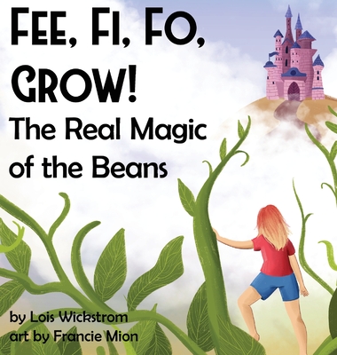Fee, Fi, Fo, Grow! The Real Magic of the Beans - Wickstrom, Lois J, and Mion, Francie, and Konewki, Ada (Cover design by)