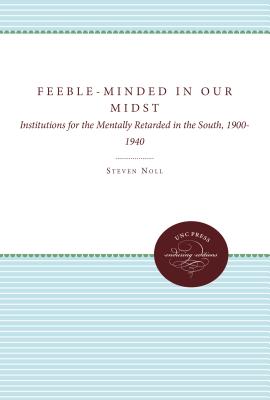Feeble-Minded in Our Midst: Institutions for the Mentally Retarded in the South, 1900-1940 - Noll, Steven