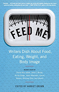 Feed Me!: Writers Dish about Food, Eating, Weight, and Body Image