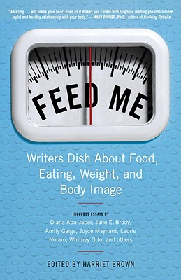 Feed Me!: Writers Dish about Food, Eating, Weight, and Body Image - Brown, Harriet