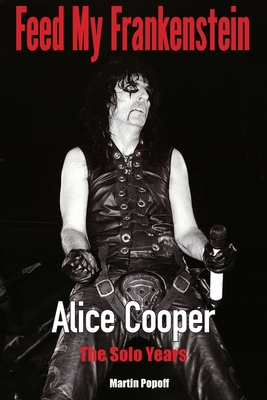 Feed My Frankenstein: Alice Cooper, the Solo Years - Popoff, Martin