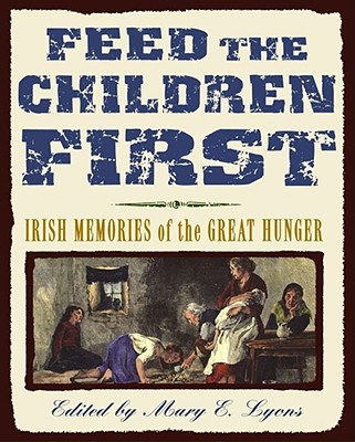 Feed the Children First: Irish Memories of the Great Hunger - Lyons, Mary E (Editor)