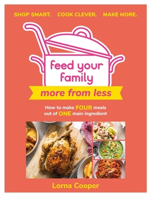 Feed Your Family: More From Less - Shop smart. Cook clever. Make more.: How to make four meals out of one main ingredient. - Cooper, Lorna