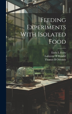 Feeding Experiments With Isolated Food - Osbonre, Thomas B, and Mendel, Lafayette B, and Ferry, Enda L