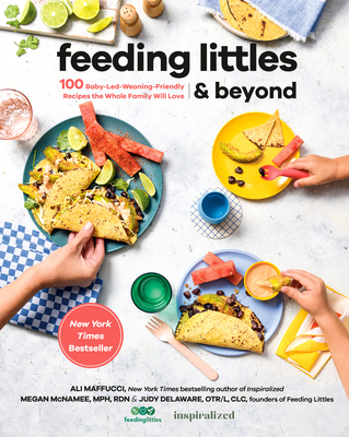 Feeding Littles and Beyond: 100 Baby-Led-Weaning-Friendly Recipes the Whole Family Will Love: A Cookbook - Maffucci, Ali, and McNamee, Megan, and Delaware, Judy