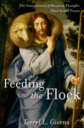Feeding the Flock: The Foundations of Mormon Thought: Church and Praxis