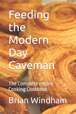 Feeding the Modern Day Caveman: The Complete engine Cooking Cookbook - Windham, Brian