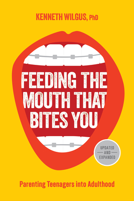 Feeding the Mouth That Bites You: Parenting Teenagers Into Adulthood - Wilgus, Kenneth