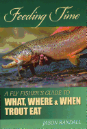 Feeding Time: A Fly Fisher's Guide to What, Where, and When Trout Eat