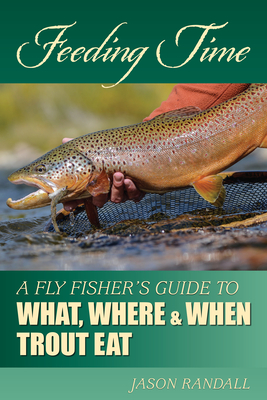 Feeding Time: A Fly Fisher's Guide to What, Where & When Trout Eat - Randall, Jason