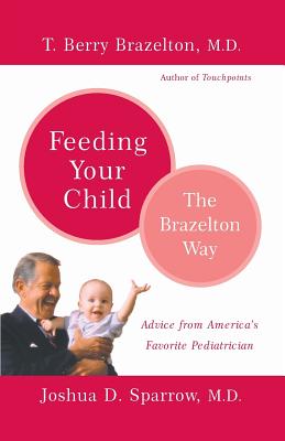 Feeding Your Child - The Brazelton Way - Brazelton, T Berry, M.D., and Sparrow, Joshua