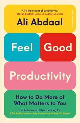 Feel-Good Productivity: How to Do More of What Matters to You - Abdaal, Ali