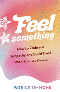 Feel Something: How to Embrace Empathy and Build Trust With Your Audience