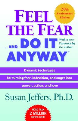 Feel the Fear . . . and Do It Anyway (R): Dynamic Techniques for Turning Fear, Indecision, and Anger Into Power, Action, and Love - Jeffers, Susan, PH.D