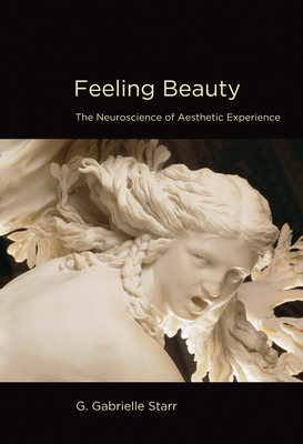 Feeling Beauty: The Neuroscience of Aesthetic Experience - Starr, G Gabrielle