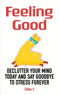 Feeling Good: Declutter Your Mind and Say Goodbye to Stress Forever