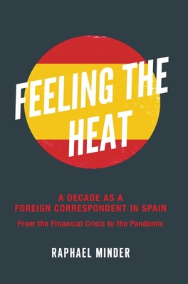 Feeling the Heat: A Decade as a Foreign Correspondent in Spain - From the Financial Crisis to the Pandemic - Minder, Raphael