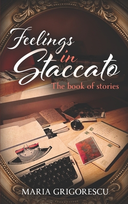 Feelings in Staccato: The book of stories - Gregory, Georgina (Editor), and Grigorescu, Raduca (Introduction by)