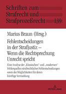 Fehlentscheidungen in der Strafjustiz - Wenn die Rechtsprechung Unrecht spricht: Eine Analyse der "klassischen" und "modernen" Fehlerquellen strafrechtlicher Fehlentscheidungen sowie der Moeglichkeiten fuer deren kuenftige Vermeidung