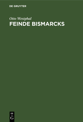 Feinde Bismarcks: Geistige Grundlagen Der Deutschen Opposition 1848-1918 - Westphal, Otto