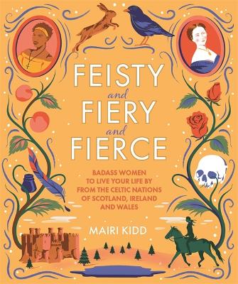Feisty and Fiery and Fierce: Badass Women to Live Your Life by from the Celtic Nations of Scotland, Ireland and Wales - Kidd, Mairi