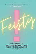 Feisty: Dangerously Amazing Women Using Their Voices & Making An Impact