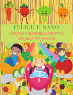 FELICE E SANO Libro Da Colorare Di Frutta E Verdura Per Bambini: Libro Perfetto Per Imparare Verdure E Frutta Per I Bambini. Mela, Banana, Pera, Carote, Pomodori, Cetrioli E Molto Altro. Regalo Di Verdura E Frutta Guida Alla Colorazione Di Verdure E...